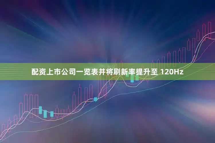 配资上市公司一览表并将刷新率提升至 120Hz