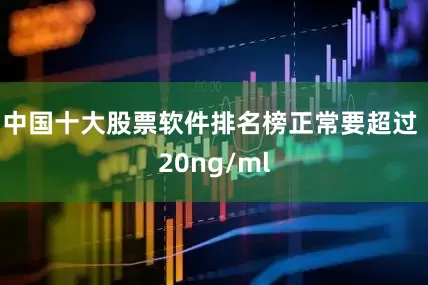 中国十大股票软件排名榜正常要超过 20ng/ml